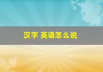 汉字 英语怎么说